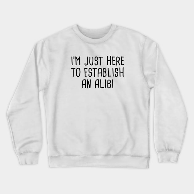 I'm Just Here To Establish An Alibi Crewneck Sweatshirt by quoteee
